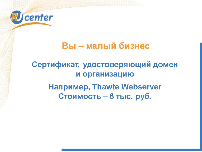 Вы – малый бизнес Сертификат, удостоверяющий домен и организацию Например, Thawte Webserver Стоимость –